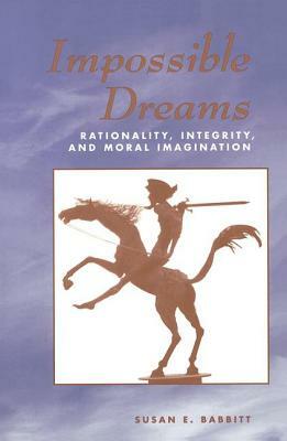 Impossible Dreams: Rationality, Integrity and Moral Imagination by Susan Babbitt