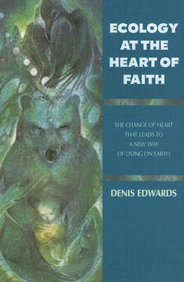 Ecology at the Heart of Faith by Denis Edwards