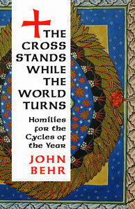 The Cross Stands While the World Turns: Homilies for the Cycles of the Year by John Behr