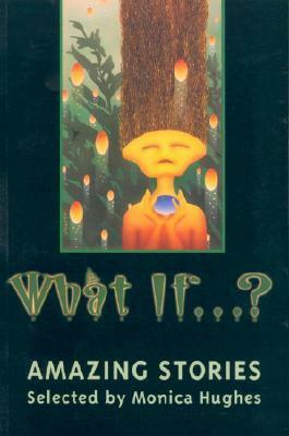 What If...?: Amazing Stories by Marcel Gagné, Jean-Louis Trudel, Tim Wynne-Jones, Charles de Lint, Monica Hughes, Joan Clark, James Alan Gardner, Robert Priest, Eileen Kernaghan, Alison Baird, Lesley Choyce, Priscilla Galloway, Jason Kapalka, Alice Major, Sarah Ellis