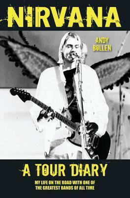 Nirvana: A Tour Diary: My Life on the Road with One of the Greatest Bands of All Time by Andy Bollen