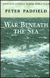 War Beneath the Sea: Submarine Conflict During World War II by Peter Padfield