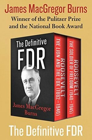 The Definitive FDR: Roosevelt: The Lion and the Fox (1882–1940) and Roosevelt: The Soldier of Freedom (1940–1945) by James MacGregor Burns