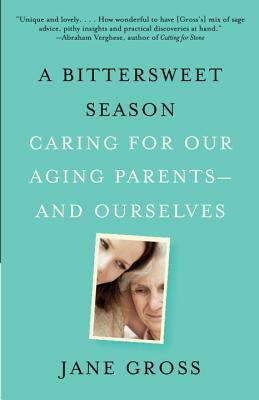 A Bittersweet Season: Caring for Our Aging Parents--And Ourselves by Jane Gross