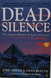 Dead Silence: The Greatest Mystery in Arctic Discovery by Owen Beattie, John Geiger