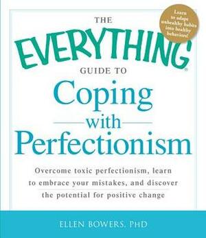 The Everything Guide to Coping with Perfectionism: Overcome Toxic Perfectionism, Learn to Embrace Your Mistakes, and Discover the Potential for Positive Change by Ellen Bowers
