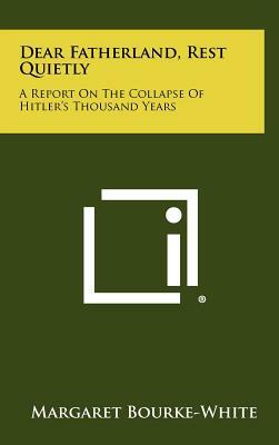 Dear Fatherland, Rest Quietly: A Report On The Collapse Of Hitler's Thousand Years by Margaret Bourke-White