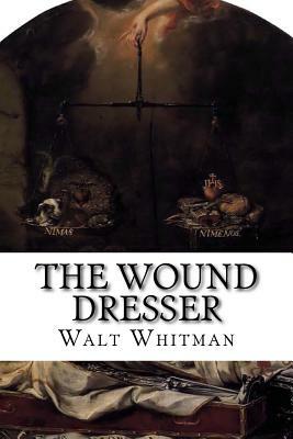 The Wound Dresser: A Series of Letters Written from the Hospitals in Washington During the War of the Rebellion by Walt Whitman