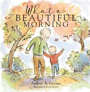 What a Beautiful Morning by Arthur Levine, Katie Kath