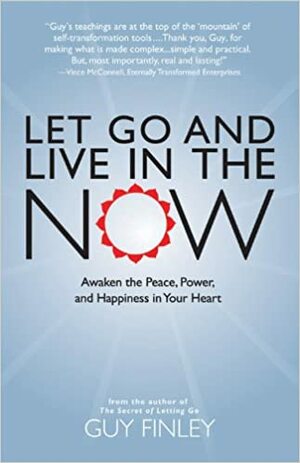 Let Go and Live in the Now: Awaken the Peace, Power, and Happiness in Your Heart by Guy Finley