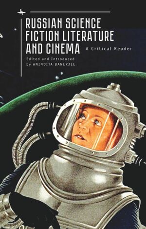 Russian Science Fiction Literature and Cinema: A Critical Reader by Anindita Banerjee