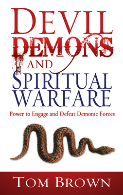 Devil, Demons, and Spiritual Warfare: The Power to Engage and Defeat Demonic Forces by Tom Brown