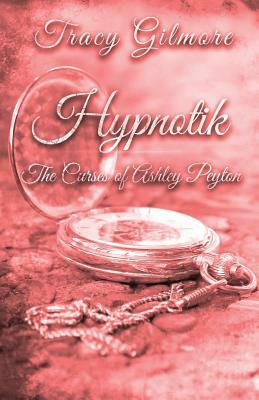 Hypnotik: The Curses of Ashley Peyton by Tracy Gilmore