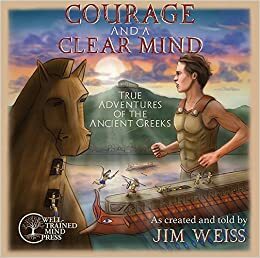 Courage and a Clear Mind: True Adventures of the Ancient Greeks by Jim Weiss
