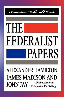 The Federalist Papers by John Jay, Alexander Hamilton, James Madison