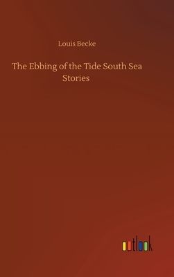 The Ebbing of the Tide South Sea Stories by Louis Becke