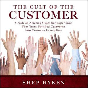 The Cult of the Customer: Create an Amazing Customer Experience That Turns Satisfied Customers Into Customer Evangelists by Shep Hyken