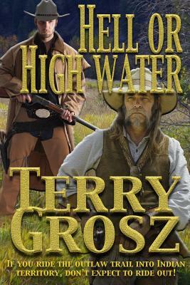 Hell or High Water in the Indian Territory: The Adventures of the Dodson Brothers, Deputy U.S. Marshals by Terry Grosz