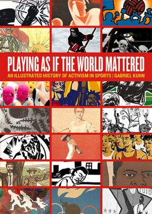 Playing as if the World Mattered: An Illustrated History of Activism in Sports by Gabriel Kuhn