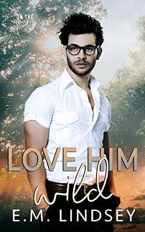 Love Him Wild by E.M. Lindsey