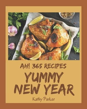 Ah! 365 Yummy New Year Recipes: Cook it Yourself with Yummy New Year Cookbook! by Kathy Parker