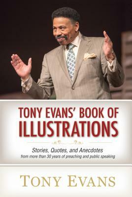 Tony Evans' Book of Illustrations: Stories, Quotes, and Anecdotes from More Than 30 Years of Preaching and Public Speaking by Tony Evans