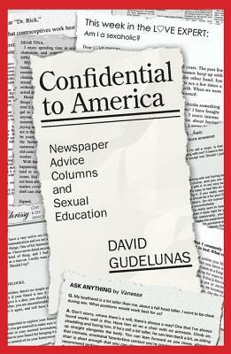 Confidential to America: Newspaper Advice Columns and Sexual Education by David Gudelunas