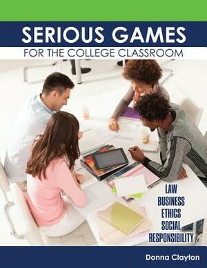 Serious Games for the College Classroom: Law, Business, Ethics, Social Responsibility by Donna Clayton