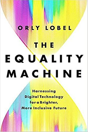 The Equality Machine: Harnessing Digital Technology for a Brighter, More Inclusive Future by Orly Lobel