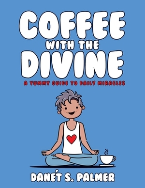 Coffee with the Divine: A Yummy Guide to Daily Miracles by Danét Palmer