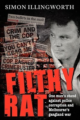 Filthy Rat - One Man's Stand Against Police Corruption and Melbourne's Gangland War by Simon Illingworth