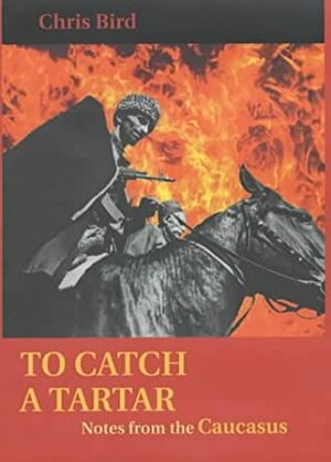 To Catch a Tartar: Notes from the Caucasus by Chris Bird
