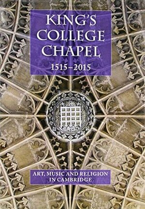 King's College Chapel 1515-2015: Music, Art and Religion in Cambridge (Studies in Medieval and Early Renaissance Art History) by Jean Michel Massing, Nicolette Zeeman