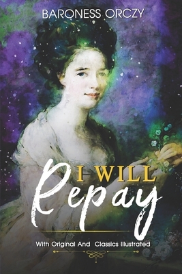 I Will Repay: ( illustrated ) Original Classic Novel, Unabridged Classic Edition by Baroness Orczy