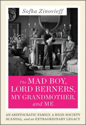 The Mad Boy, Lord Berners, My Grandmother, and Me: An Aristocratic Family, a High-Society Scandal, and an Extraordinary Legacy by Sofka Zinovieff