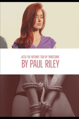 Acca the Hotwife Tied Up Threesome by Paul Riley