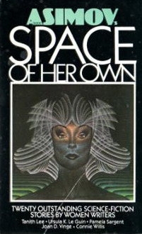 Isaac Asimov's Space of Her Own by P.J. MacQuarrie, Hope Athearn, Connie Willis, Janet O. Jeppson, Sydney J. Van Scyoc, Beverly Grant, Pamela Sargent, Ursula K. Le Guin, Cherie Wilkerson, Julie Stevens, Sharon Webb, Mary Gentle, Pat Cadigan, Mildred Downey Broxon, Tanith Lee, Shawna McCarthy, Stephanie A. Smith, Lee Killough, Joan D. Vinge, P.A. Kagan, Leigh Kennedy, Cyn Mason