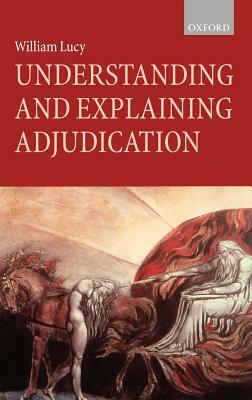 Understanding and Explaining Adjudication by William Lucy