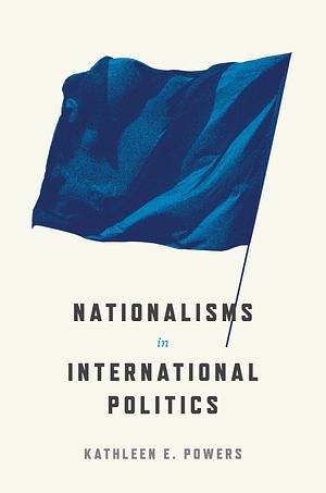 Nationalisms in International Politics by Kathleen E. Powers