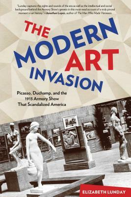 Modern Art Invasion: Picasso, Duchamp, and the 1913 Armory Show That Scandalized America by Elizabeth Lunday
