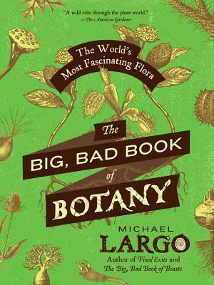 The Big, Bad Book of Botany: The World's Most Fascinating Flora by Michael Largo