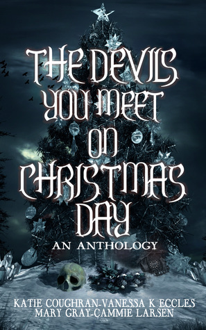 The Devils You Meet on Christmas Day by Vanessa K. Eccles, Katie Coughran, Mary Gray, Cammie Larsen