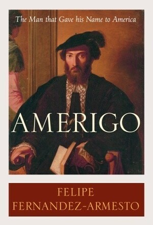Amerigo: The Man Who Gave His Name to America by Felipe Fernández-Armesto