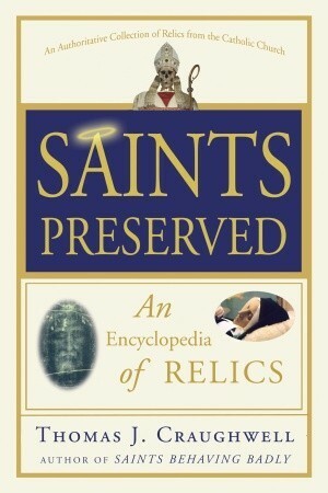 Saints Preserved: An Encyclopedia of Relics by Thomas J. Craughwell