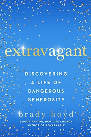 Extravagant: Discovering a Life of Dangerous Generosity by Brady Boyd