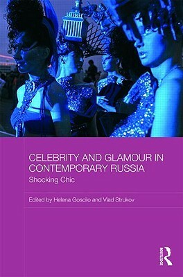 Celebrity and Glamour in Contemporary Russia: Shocking Chic by Vlad Strukov, Helena Goscilo