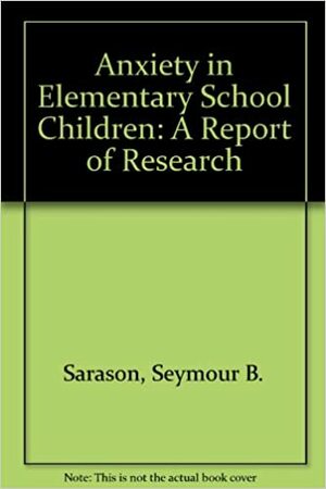Anxiety in Elementary School Children: A Report of Research by Seymour B. Sarason