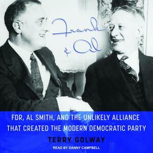 Frank and Al: FDR, Al Smith, and the Unlikely Alliance That Created the Modern Democratic Party by Terry Golway