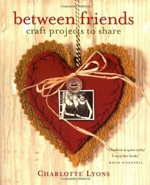 Between Friends: Craft Projects to Share by Charlotte Lyons, Steven Randazzo