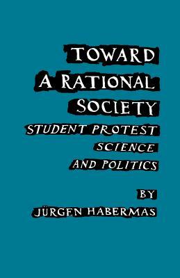 Toward a Rational Society: Student Protest, Science, and Politics by Jürgen Habermas